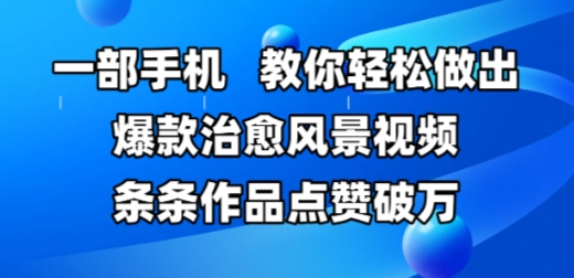 一部手机，教你轻松做出爆款治愈风景视频，条条作品点赞破W-宇文网创