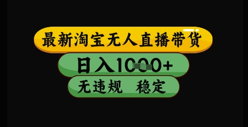 最新淘宝无人直播带货独家技术，日入1k+，无违规无封号，操作简单，长期稳定【揭秘】-宇文网创