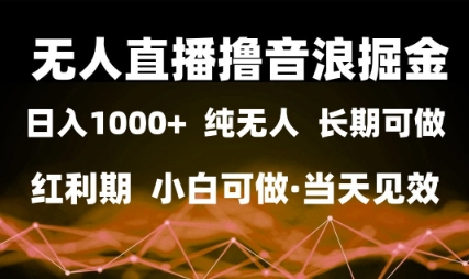 无人直播撸音浪掘金，日入1k+，纯无人红利期，小白可做，当天见效【揭秘】-宇文网创