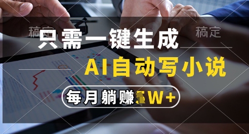 只需一键生成，AI全自动写小说，可一键生成120w字，每月躺着收益过1w+【揭秘】-宇文网创