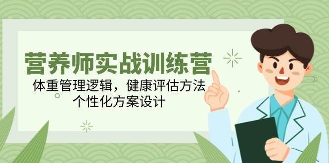 营养师实战训练营，体重管理逻辑，健康评估方法，个性化方案设计-宇文网创