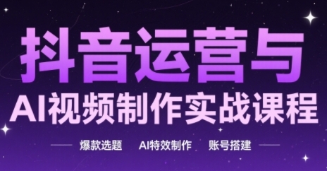 抖音运营与AI视频制作实战课程，爆款选题-AI特效制作-账号搭建-宇文网创