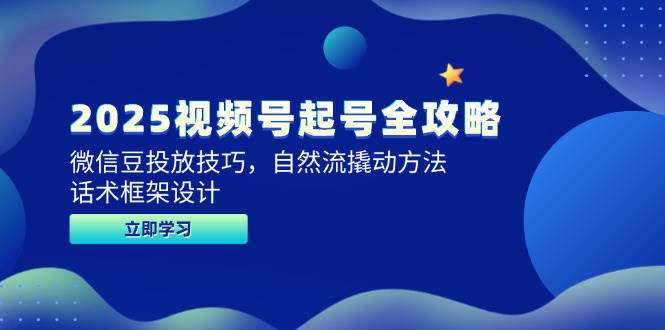 2025视频号起号全攻略，微信豆投放技巧，自然流撬动方法，话术框架设计-宇文网创