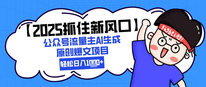 【2025抓住新风口】公众号流量主AI生成原创爆文项目，新手小白轻松日入1k+-宇文网创