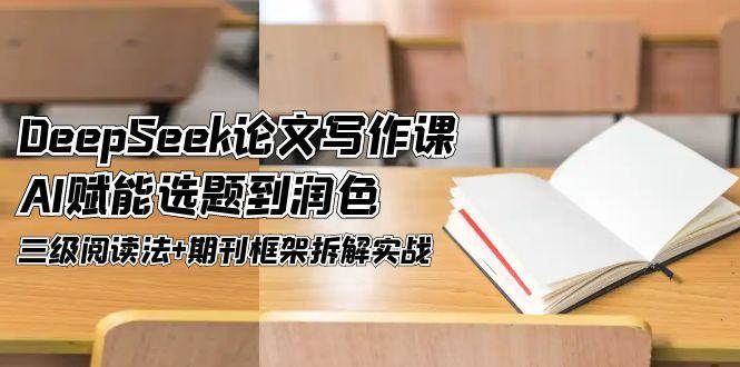 DeepSeek论文写作课，AI赋能选题到润色，三级阅读法+期刊框架拆解实战-宇文网创