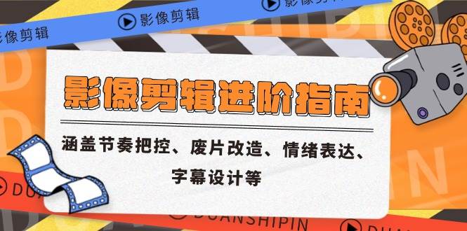 影像剪辑进阶指南，涵盖节奏把控、废片改造、情绪表达、字幕设计等-宇文网创