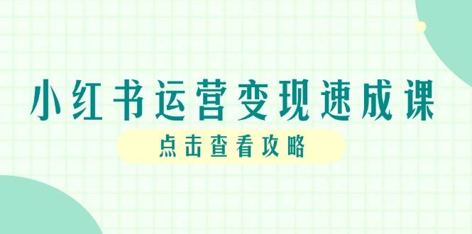 小红书运营变现速成课，账号搭建到暴力起号，个人IP全流程指南-宇文网创