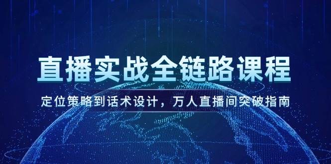 直播实战全链路课程，定位策略到话术设计，万人直播间突破指南-宇文网创