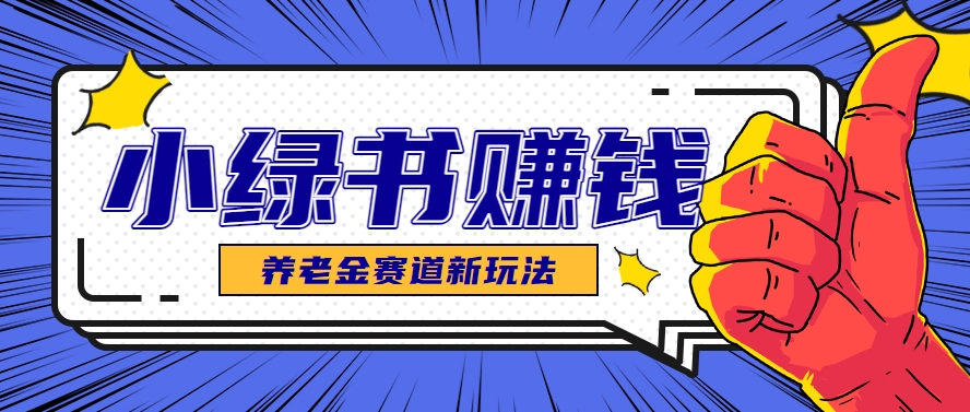 小绿书养老金赛道赚钱思路，利用业余时间轻松操作月入千元的副业项目-宇文网创