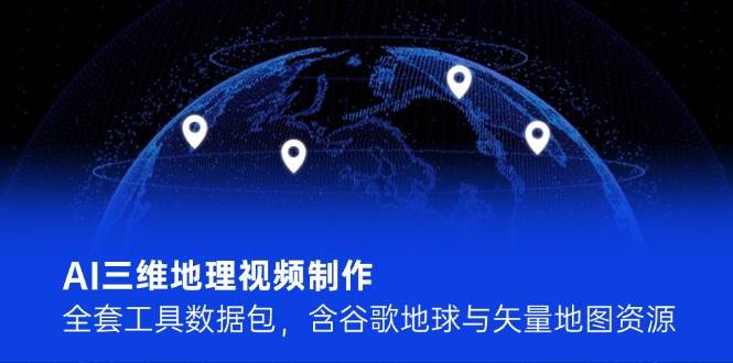 AI三维地理视频制作，全套工具数据包，含谷歌地球与矢量地图资源-宇文网创