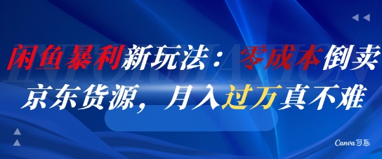 闲鱼暴利新玩法：零成本倒卖京东货源，月入过1W真不难-宇文网创