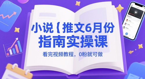 小说推文6月份指南实操课，看完视频教程，0粉就可做-宇文网创