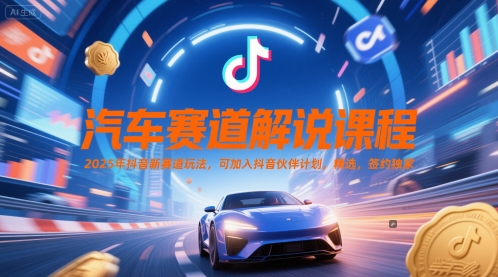 汽车赛道解说课程，2025年抖音新赛道玩法，可加入抖音伙伴计划，精选，签约独家-宇文网创
