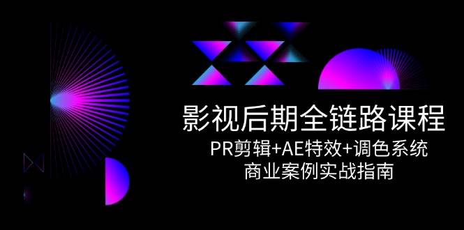 影视后期全链路课程，PR剪辑+AE特效+调色系统，商业案例实战指南-宇文网创