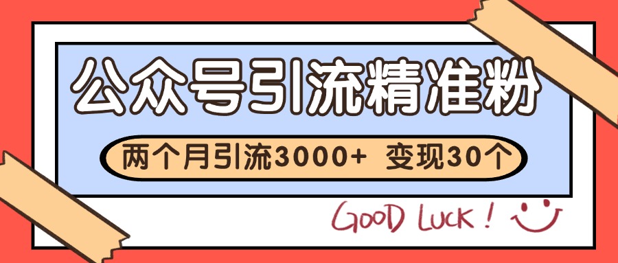 公众号精准粉引流玩法 2个月3000+精准粉 变现30万+-宇文网创