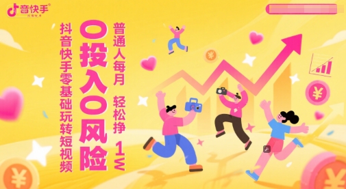 抖音快手零基础玩转短视频，0投入0风险，普通人每月轻松挣1W-宇文网创