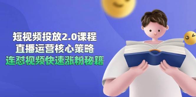 短视频投放2.0课程，直播运营核心策略，连怼视频快速涨粉秘籍-宇文网创