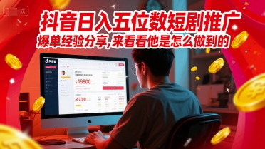 抖音日入五位数短剧推广爆单经验分享，来看看他是怎么做到的？-宇文网创
