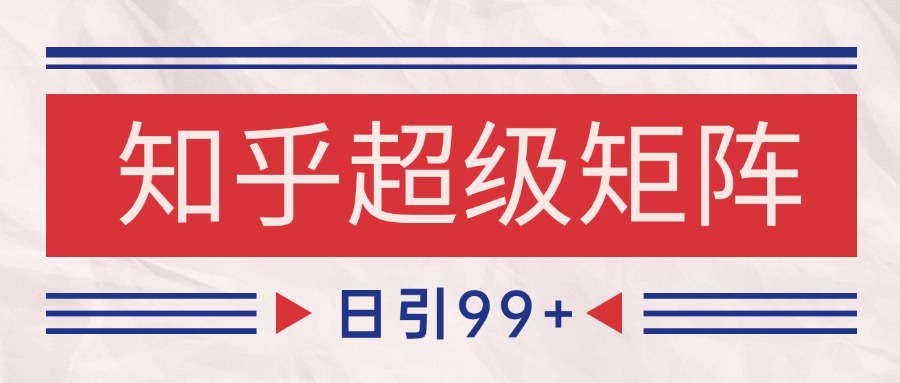 知乎超级矩阵玩法引流高质量精准粉SEO覆盖 日变现4000+-宇文网创