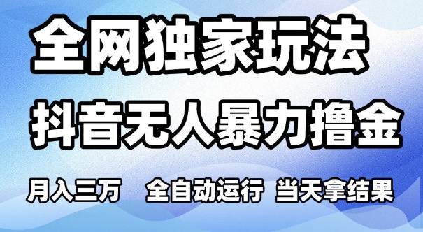 全网独家玩法，抖音无人暴力撸金，月入3W，全自动运行，当天拿结果，可矩阵【揭秘】-宇文网创