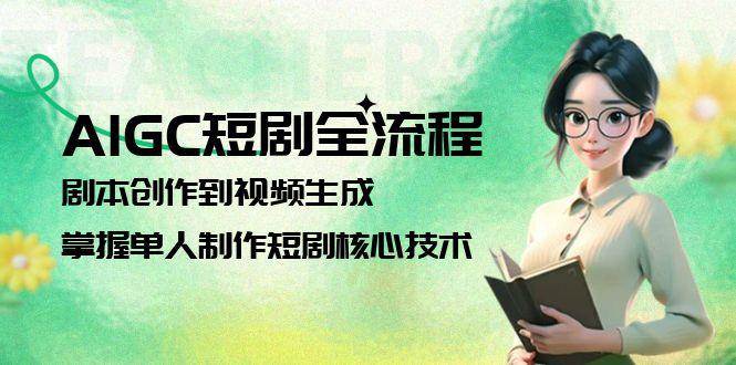 AIGC短剧全流程：剧本创作到视频生成，掌握单人制作短剧核心技术-宇文网创
