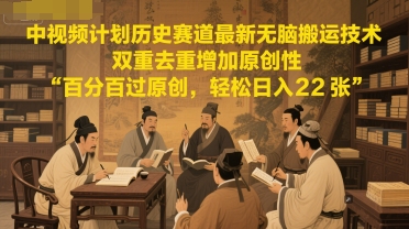 中视频计划历史赛道最新无脑搬运技术，双重去重增加原创性，百分百过原创，轻松日入2张-宇文网创
