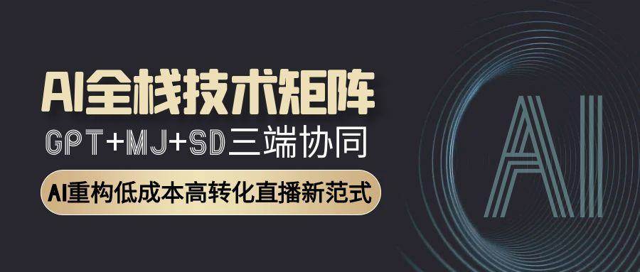 AI全栈技术矩阵：GPT+MJ+SD三端协同，AI重构低成本高转化直播新范式-宇文网创