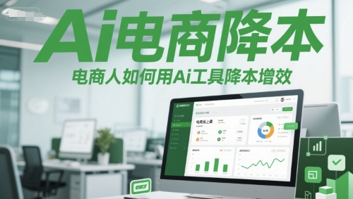 Ai电商降本增效线上课，电商人如何用Ai工具降本增效-宇文网创