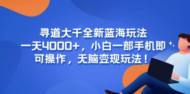 寻道大千全新蓝海玩法，一天4000+，小白一部手机即可操作，无脑变现玩法！-宇文网创