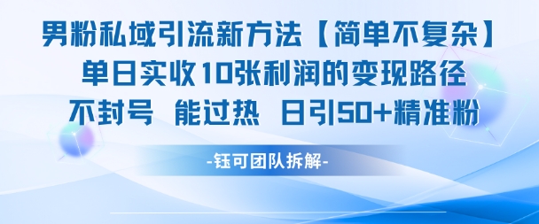 男粉私域引流新方法，单日收10张利润，日引流50+精准粉-宇文网创
