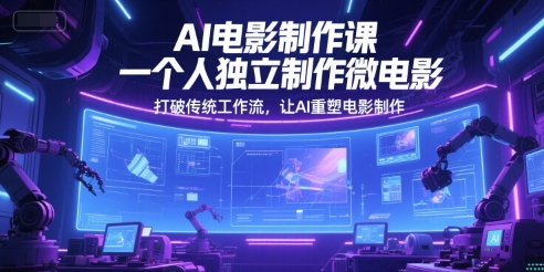 AI电影制作课，一个人独立制作微电影，打破传统工作流，让AI重塑电影制作-宇文网创