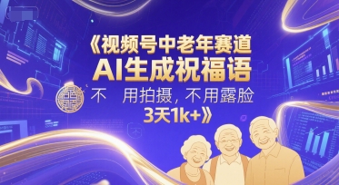 视频号中老年赛道，AI生成祝福语，不用拍摄，不用露脸，3天1k+-宇文网创