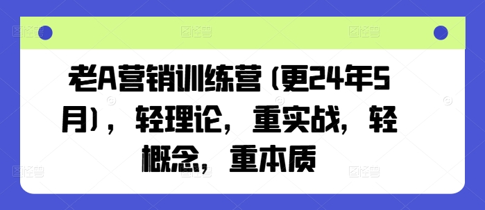 老A营销训练营(更25年6月)，轻理论，重实战，轻概念，重本质-宇文网创