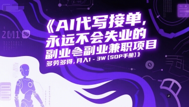 AI代写接单，永远不会失业的副业兼职项目，多劳多得，月入1-3W【SOP手册】-宇文网创