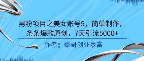 男粉项目之美女账号5，简单制作，条条爆款原创，7天引流5000+-宇文网创