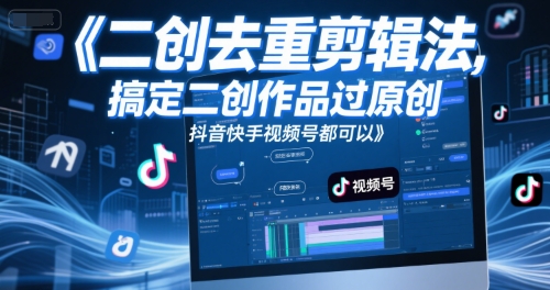 短视频二创去重剪辑法，搞定二创作品过原创，抖音快手视频号都可以-宇文网创
