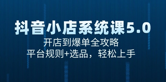 抖音小店系统课5.0，开店到爆单全攻略，平台规则+选品，轻松上手-宇文网创