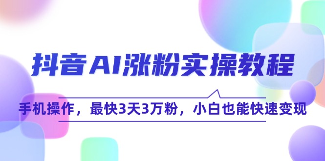 抖音AI涨粉实操教程，手机操作，最快3天3万粉，小白也能快速变现-宇文网创
