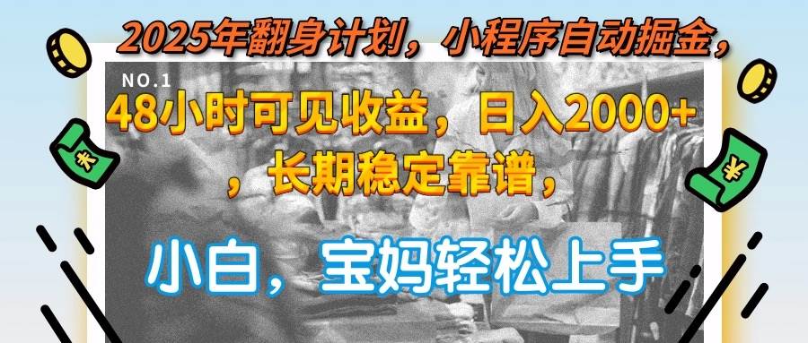 2025年翻身计划，小程序自动掘金48小时可见收益，日入2000+，长期稳定…-宇文网创