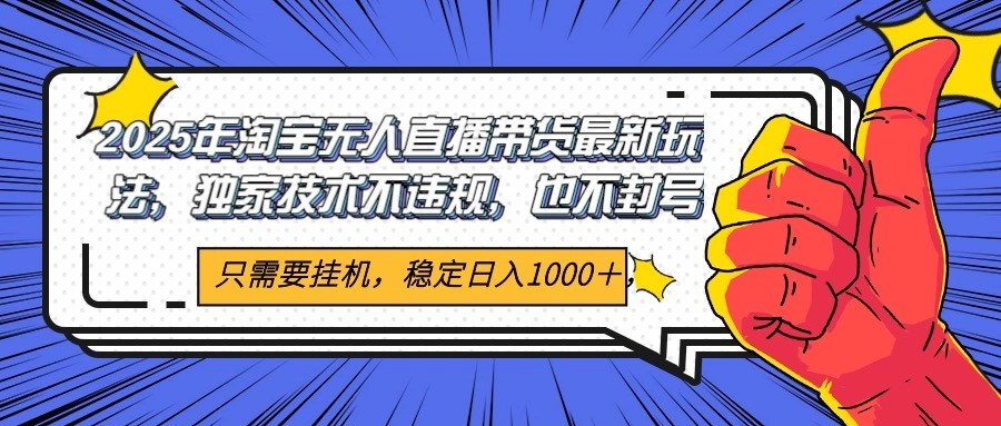 2025年淘宝无人直播带货   独家核心技术，不违规不封号，当天开播见收益1000+-宇文网创