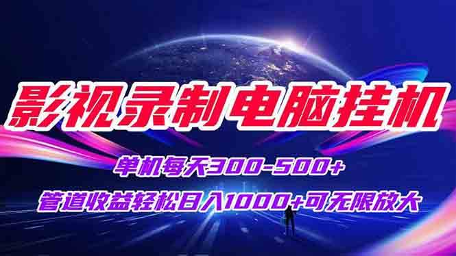 影视录制电脑挂机单机每天300+管道收益轻松日入1000+可矩阵无限放大-宇文网创