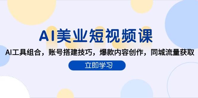 AI美业短视频课，AI工具组合，账号搭建技巧，爆款内容创作，同城流量获取-宇文网创