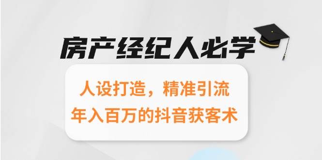 房产经纪人必学：人设打造，精准引流，年入百万的抖音获客术-宇文网创