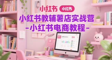 小红书教辅薯店实战营-小红书电商教程-宇文网创