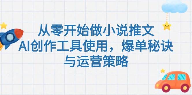 从零开始做小说推文，AI创作工具使用，爆单秘诀与运营策略-宇文网创