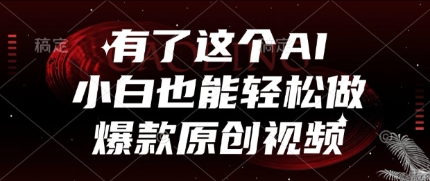 有了这个AI，小白也能轻松做爆款原创视频【揭秘】-宇文网创