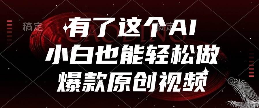 有了这个AI，小白也能轻松做爆款原创视频-宇文网创
