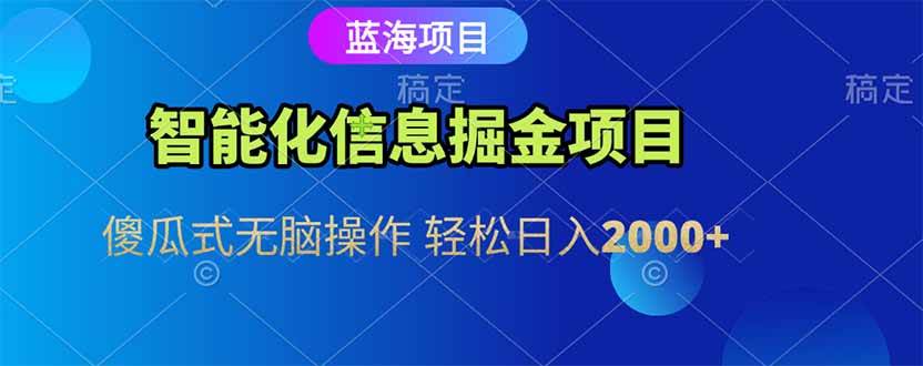 智能化信息蓝海掘金项目 傻瓜式无脑操作 轻松日入2000+-宇文网创