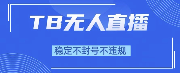 2025年TB无人直播带货10.0，全新技术，不违规，不封号，纯小白操作，日入1k【揭秘】-宇文网创