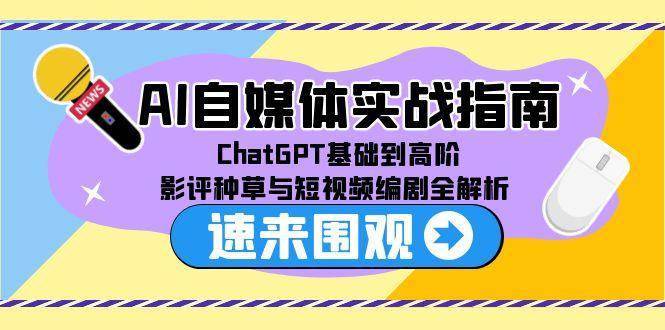 AI自媒体实战指南，ChatGPT基础到高阶，影评种草与短视频编剧全解析-宇文网创